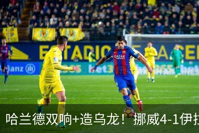 哈兰德双响+造乌龙！挪威4-1伊拉克取开门红 亚足联球队本届首败