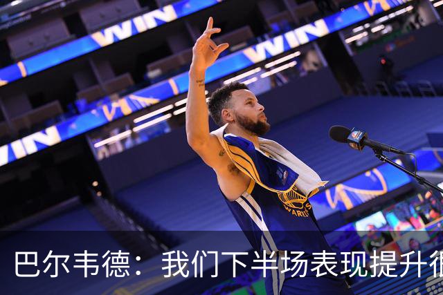 巴尔韦德：我们下半场表现提升很多，展现了球队的风格